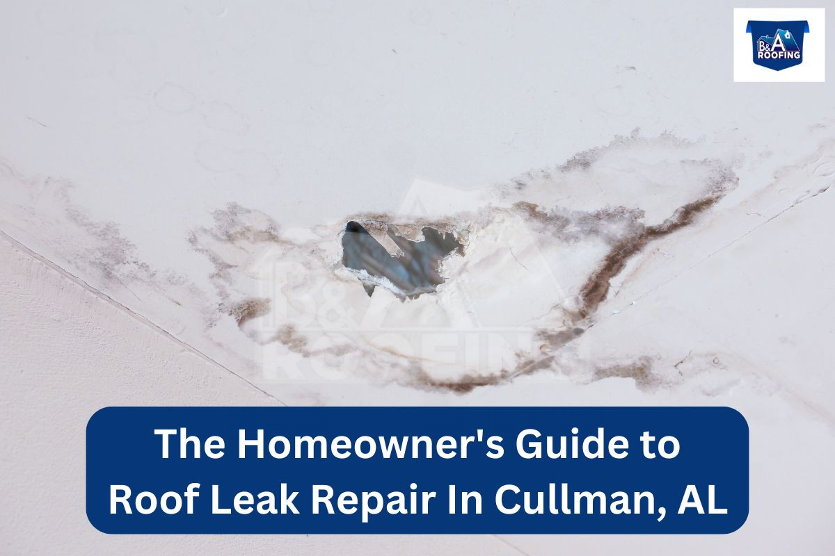 The Homeowner’s Guide to Roof Leak Repair In Cullman, AL